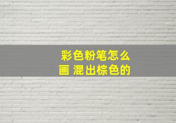 彩色粉笔怎么画 混出棕色的